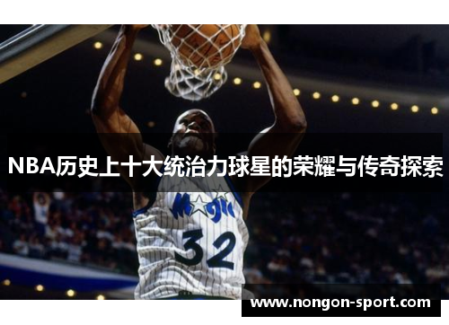 NBA历史上十大统治力球星的荣耀与传奇探索