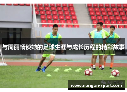 与周丽畅谈她的足球生涯与成长历程的精彩故事