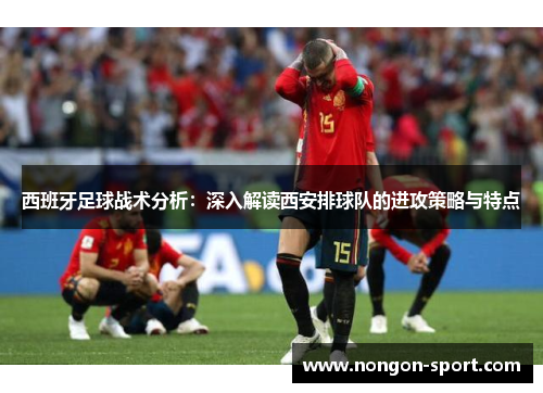西班牙足球战术分析：深入解读西安排球队的进攻策略与特点