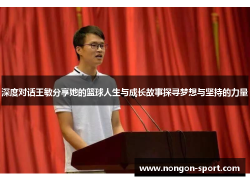 深度对话王敏分享她的篮球人生与成长故事探寻梦想与坚持的力量