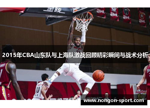 2015年CBA山东队与上海队激战回顾精彩瞬间与战术分析