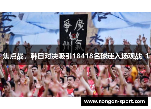 焦点战，韩日对决吸引18418名球迷入场观战_1
