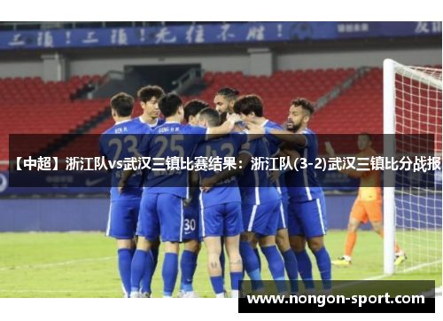 【中超】浙江队vs武汉三镇比赛结果：浙江队(3-2)武汉三镇比分战报